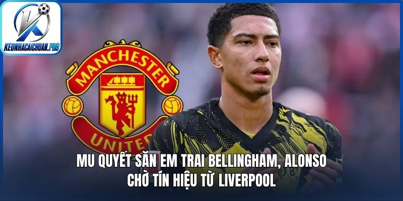 MU quyết săn em trai Bellingham