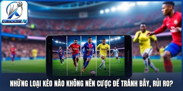 Những loại kèo nào không nên cược